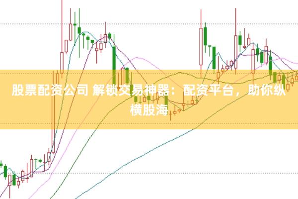 股票配资公司 解锁交易神器：配资平台，助你纵横股海
