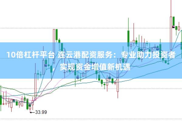 10倍杠杆平台 连云港配资服务：专业助力投资者，实现资金增值新机遇