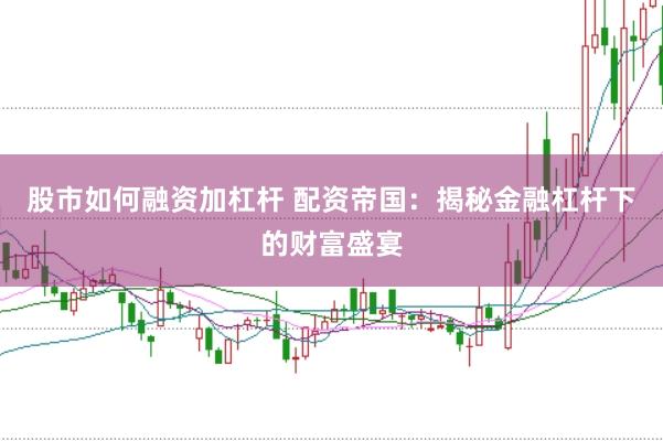 股市如何融资加杠杆 配资帝国：揭秘金融杠杆下的财富盛宴