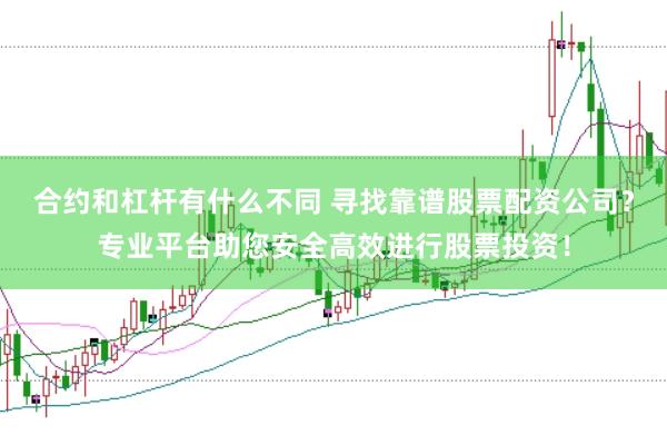 合约和杠杆有什么不同 寻找靠谱股票配资公司？专业平台助您安全高效进行股票投资！