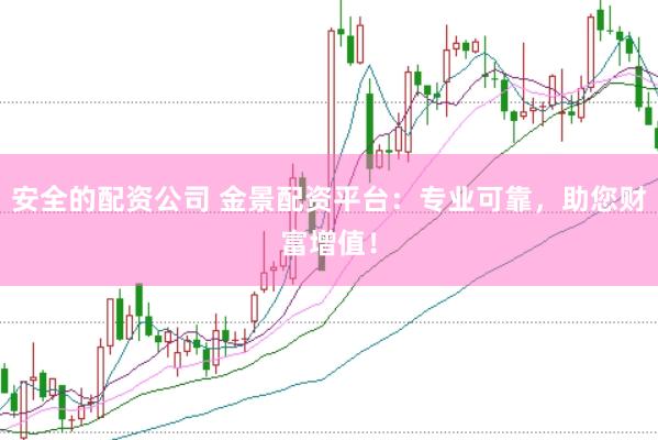 安全的配资公司 金景配资平台：专业可靠，助您财富增值！