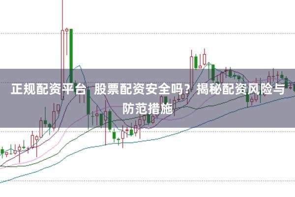 正规配资平台  股票配资安全吗？揭秘配资风险与防范措施