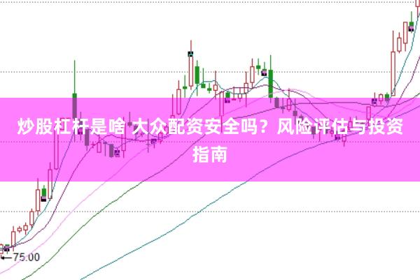 炒股杠杆是啥 大众配资安全吗？风险评估与投资指南