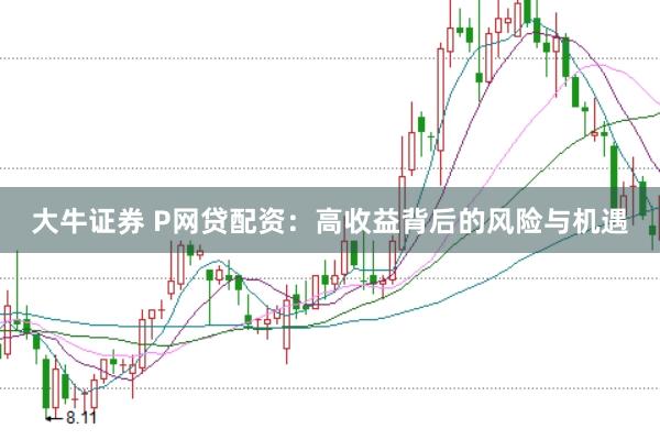 大牛证券 P网贷配资：高收益背后的风险与机遇