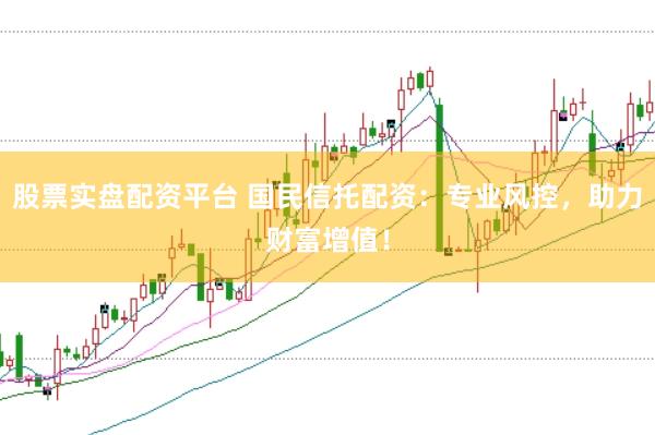 股票实盘配资平台 国民信托配资：专业风控，助力财富增值！