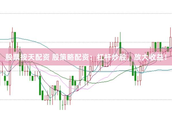股票按天配资 股策略配资：杠杆炒股，放大收益！