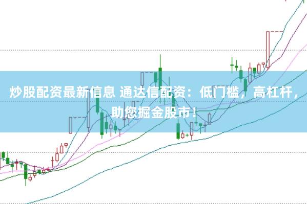 炒股配资最新信息 通达信配资：低门槛，高杠杆，助您掘金股市！