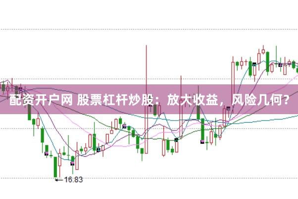 配资开户网 股票杠杆炒股：放大收益，风险几何？