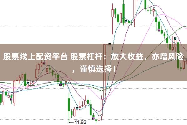 股票线上配资平台 股票杠杆：放大收益，亦增风险，谨慎选择！