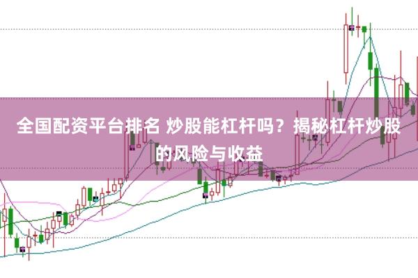 全国配资平台排名 炒股能杠杆吗？揭秘杠杆炒股的风险与收益