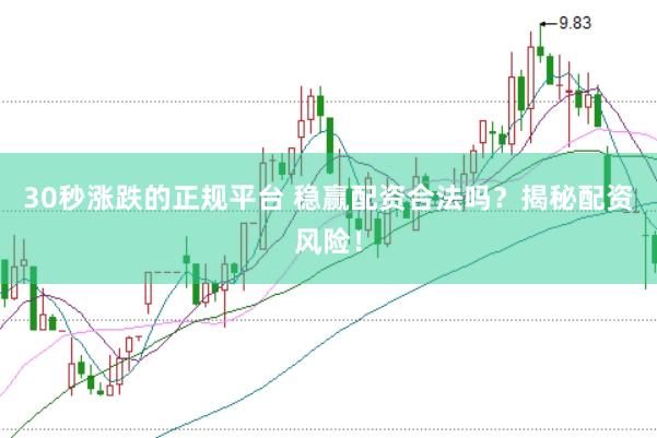 30秒涨跌的正规平台 稳赢配资合法吗？揭秘配资风险！