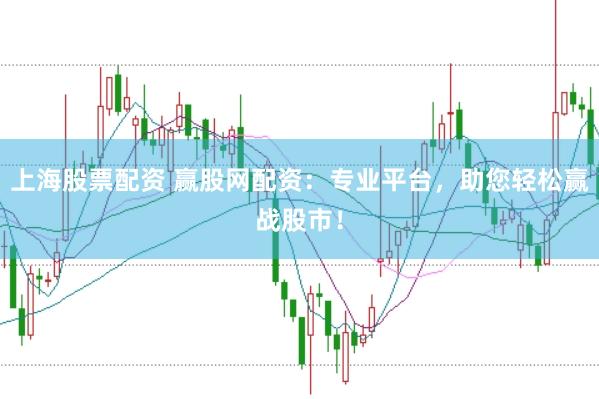上海股票配资 赢股网配资：专业平台，助您轻松赢战股市！