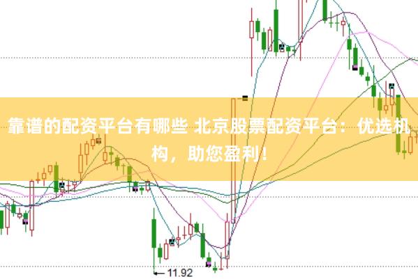 靠谱的配资平台有哪些 北京股票配资平台：优选机构，助您盈利！
