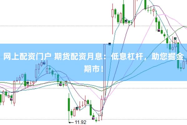 网上配资门户 期货配资月息：低息杠杆，助您掘金期市！