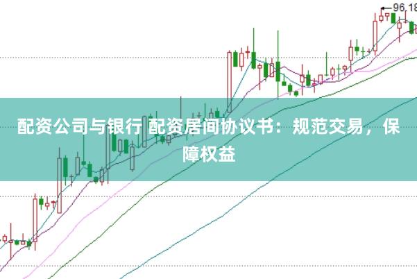 配资公司与银行 配资居间协议书：规范交易，保障权益
