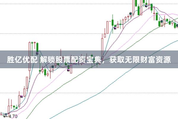 胜亿优配 解锁股票配资宝典，获取无限财富资源