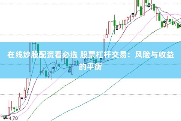 在线炒股配资看必选 股票杠杆交易：风险与收益的平衡