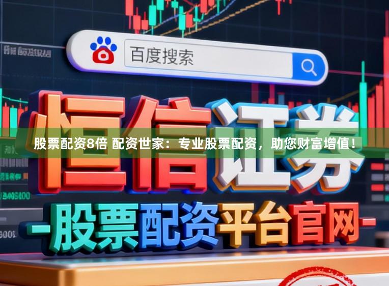 股票配资8倍 配资世家：专业股票配资，助您财富增值！