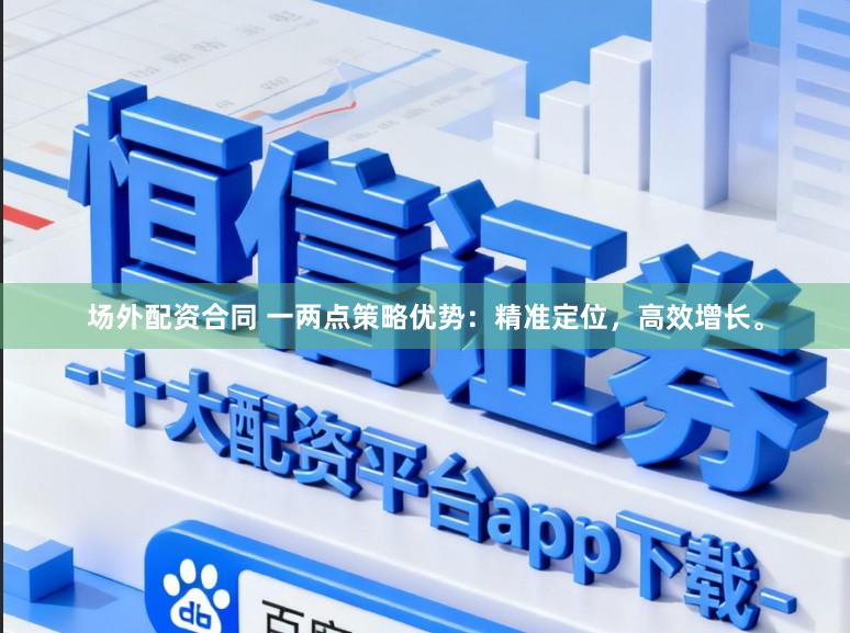 场外配资合同 一两点策略优势：精准定位，高效增长。
