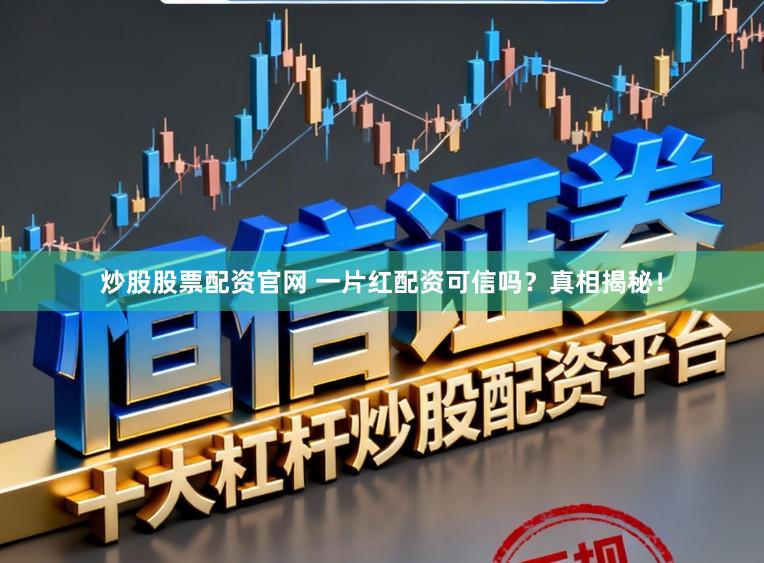 炒股股票配资官网 一片红配资可信吗？真相揭秘！