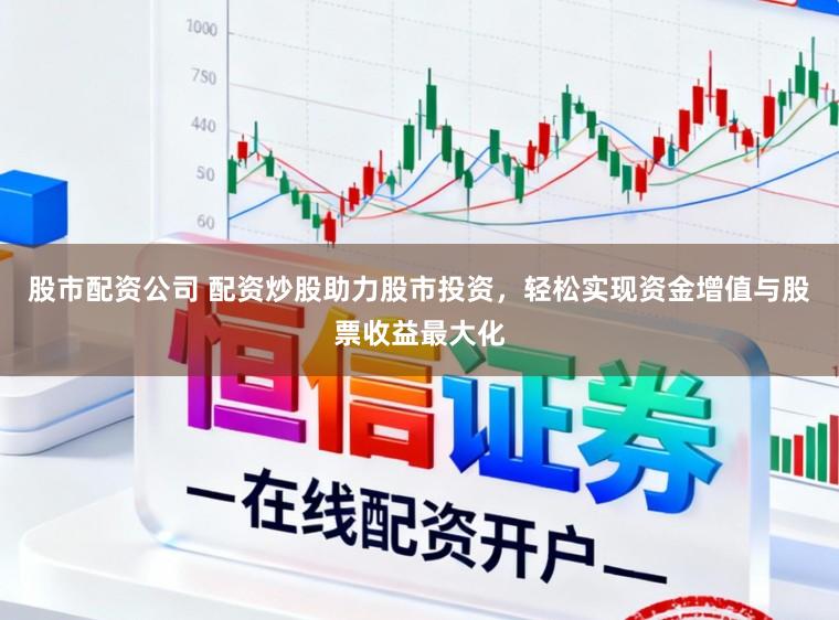 股市配资公司 配资炒股助力股市投资，轻松实现资金增值与股票收益最大化