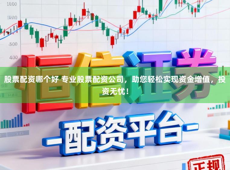 股票配资哪个好 专业股票配资公司，助您轻松实现资金增值，投资无忧！