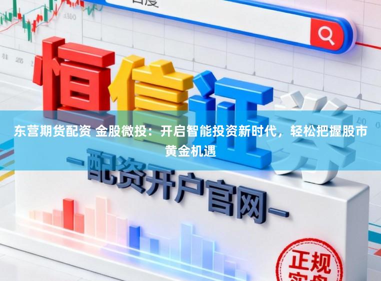 东营期货配资 金股微投：开启智能投资新时代，轻松把握股市黄金机遇