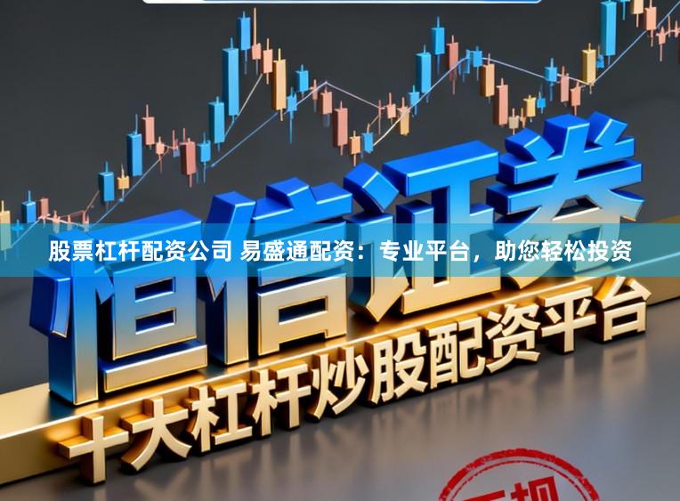 股票杠杆配资公司 易盛通配资：专业平台，助您轻松投资
