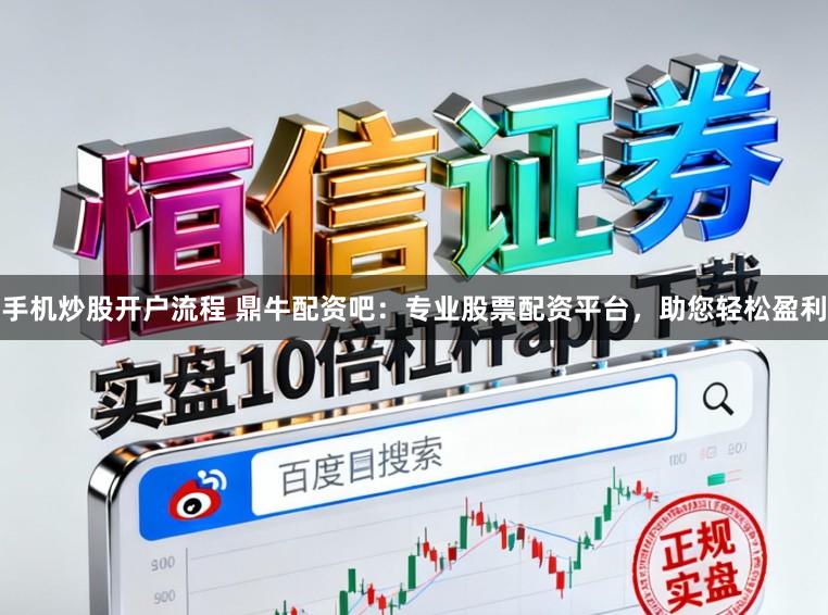 手机炒股开户流程 鼎牛配资吧：专业股票配资平台，助您轻松盈利