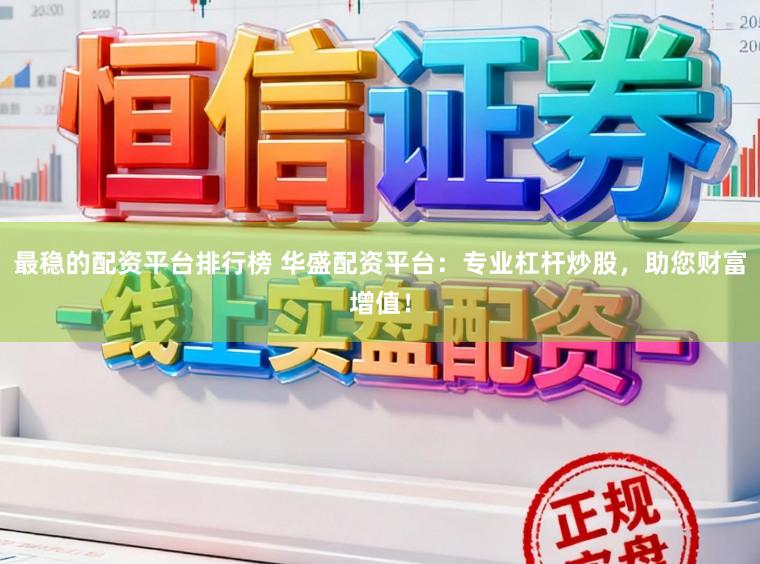 最稳的配资平台排行榜 华盛配资平台：专业杠杆炒股，助您财富增值！