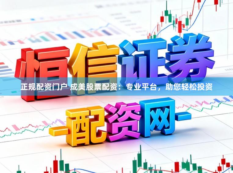 正规配资门户 成美股票配资：专业平台，助您轻松投资