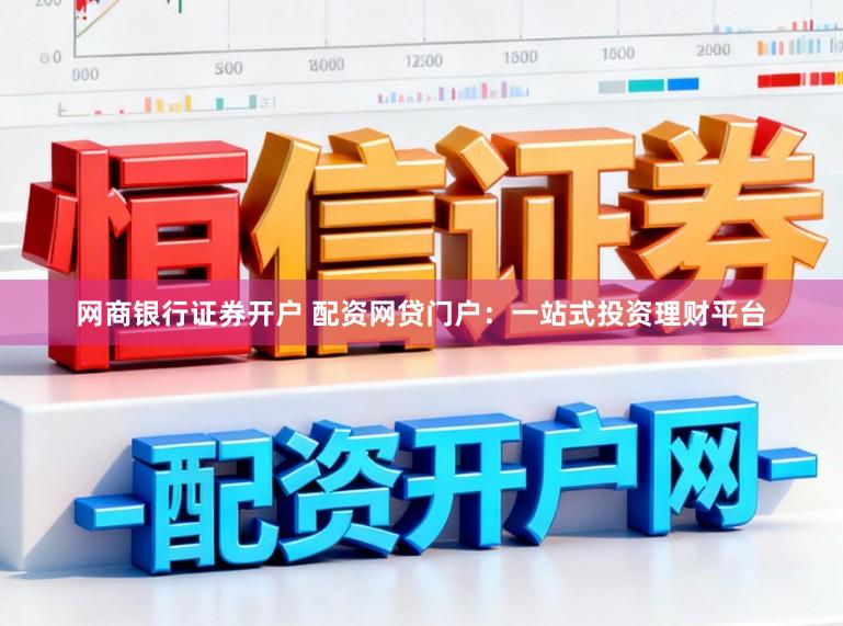 网商银行证券开户 配资网贷门户：一站式投资理财平台