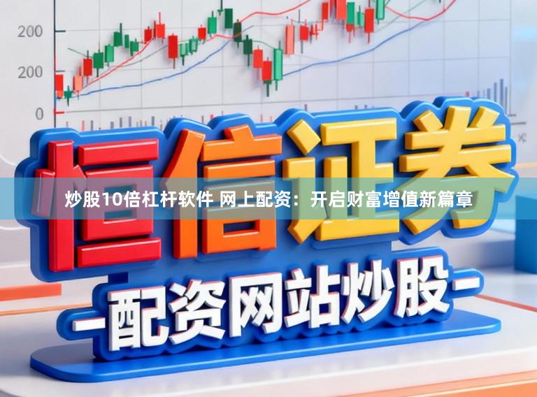 炒股10倍杠杆软件 网上配资：开启财富增值新篇章