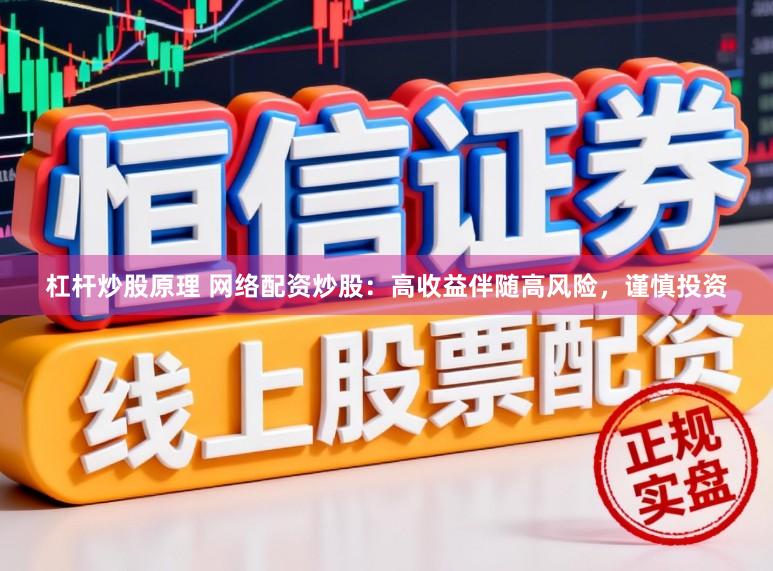 杠杆炒股原理 网络配资炒股：高收益伴随高风险，谨慎投资