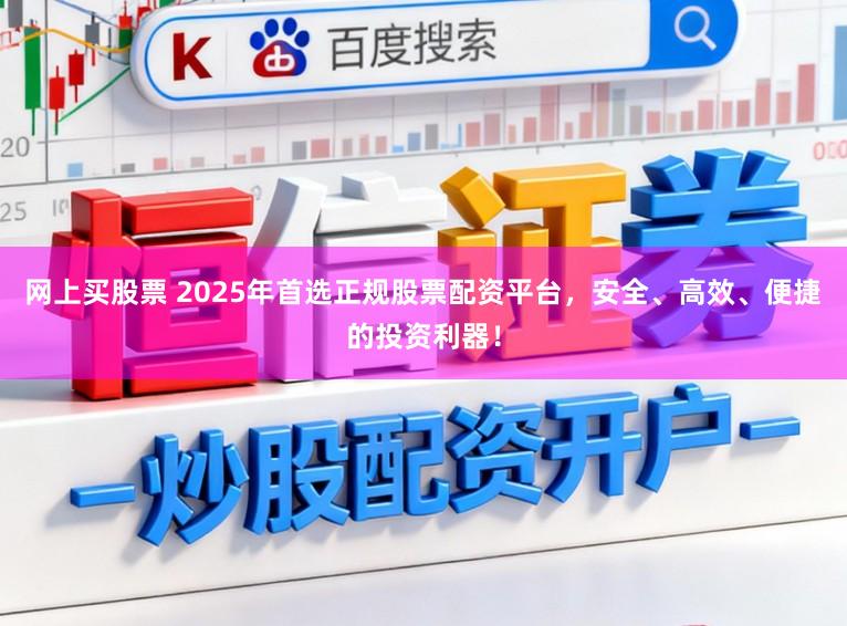 网上买股票 2025年首选正规股票配资平台，安全、高效、便捷的投资利器！