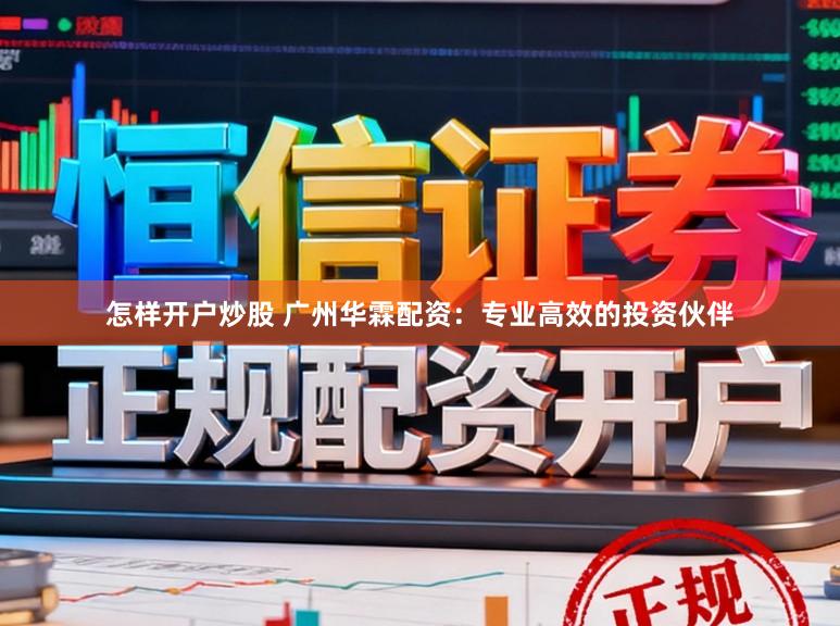 怎样开户炒股 广州华霖配资：专业高效的投资伙伴