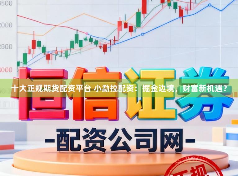 十大正规期货配资平台 小勐拉配资：掘金边境，财富新机遇？