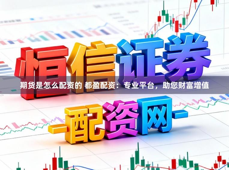 期货是怎么配资的 都盈配资：专业平台，助您财富增值