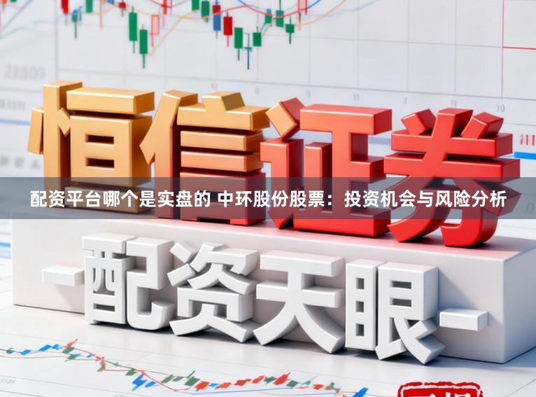 配资平台哪个是实盘的 中环股份股票：投资机会与风险分析