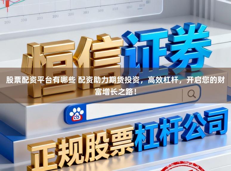 股票配资平台有哪些 配资助力期货投资，高效杠杆，开启您的财富增长之路！
