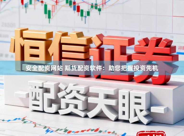 安全配资网站 期货配资软件：助您把握投资先机