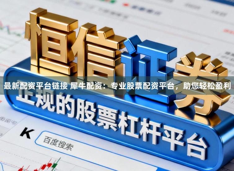 最新配资平台链接 犀牛配资：专业股票配资平台，助您轻松盈利