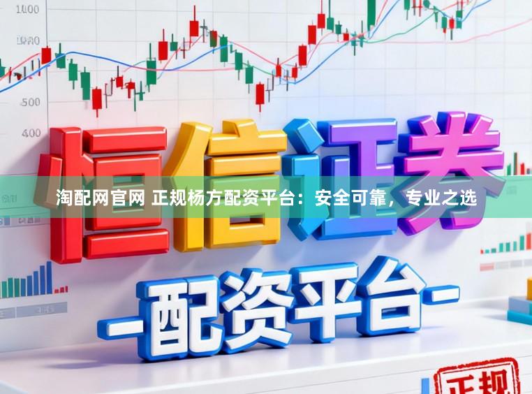 淘配网官网 正规杨方配资平台：安全可靠，专业之选
