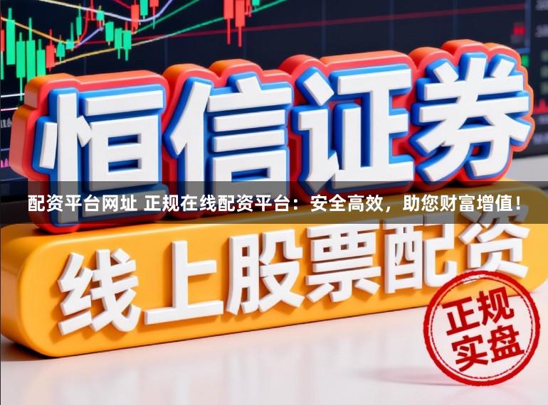 配资平台网址 正规在线配资平台：安全高效，助您财富增值！