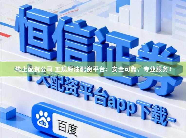 线上配资公司 正规原油配资平台：安全可靠，专业服务！