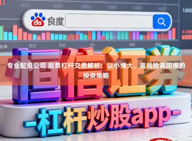 专业配资公司 股票杠杆交易解析：以小博大，高风险高回报的投资策略