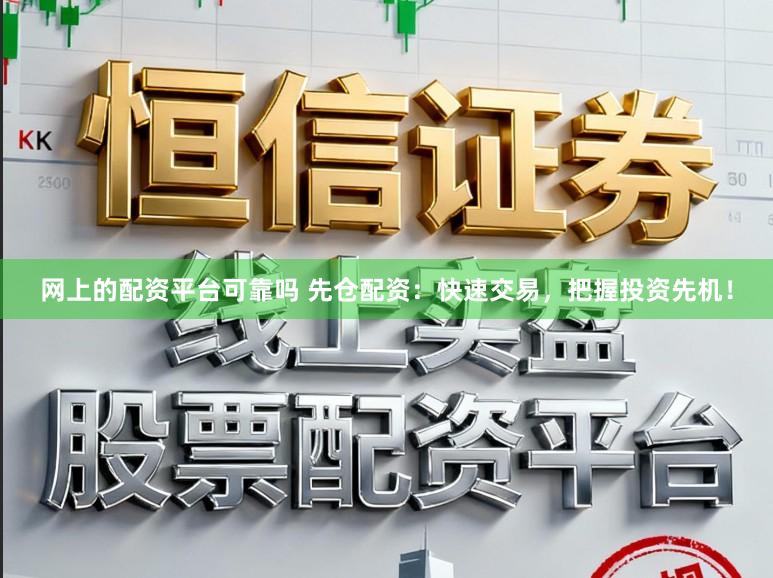 网上的配资平台可靠吗 先仓配资：快速交易，把握投资先机！