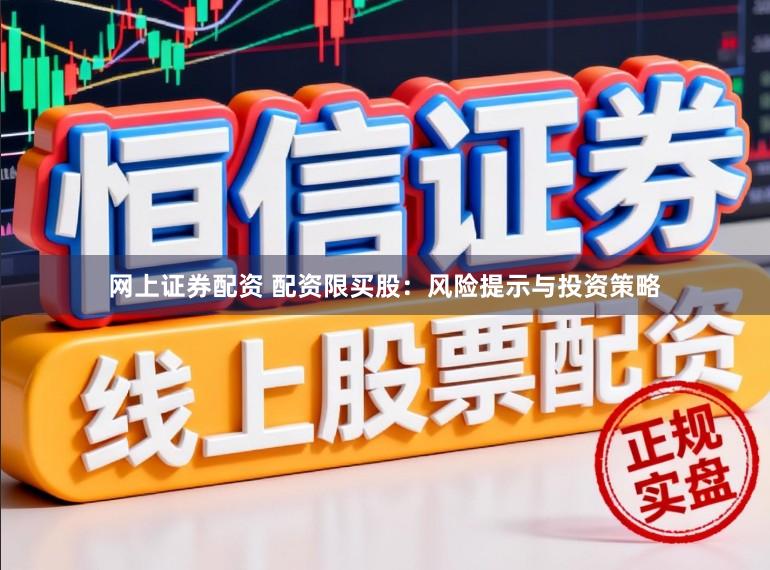 网上证券配资 配资限买股：风险提示与投资策略