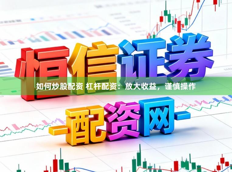 如何炒股配资 杠杆配资：放大收益，谨慎操作