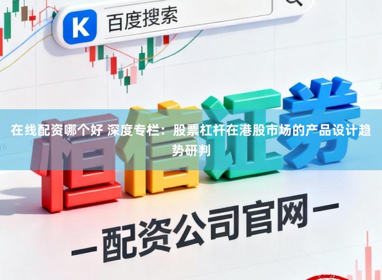 在线配资哪个好 深度专栏：股票杠杆在港股市场的产品设计趋势研判